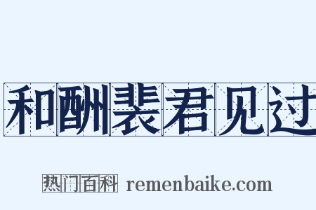 和酬裴君见过是什么意思的图片